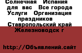 Солнечная   Испания....для  вас - Все города Услуги » Организация праздников   . Ставропольский край,Железноводск г.